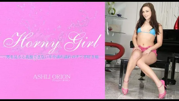 Horny Girl 男を見ると我慢できない年中濡れ濡れのチンポ好き娘 ASHLI ORION
