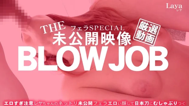 THE 未公開映像 BLOWJOB エロ過ぎ注意レヤちゃんのネットリ未公開フェラ Laya